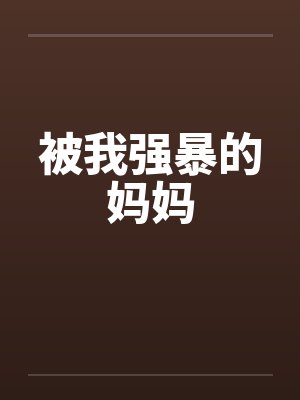 被我强暴的妈妈 被我强暴的妈妈