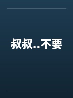 叔叔..不要 叔叔..不要
