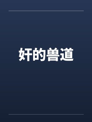 奸的兽道 奸的兽道