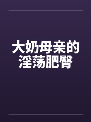 大奶母亲的淫荡肥臀