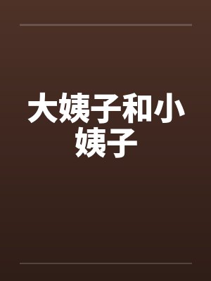 大姨子和小姨子 大姨子和小姨子
