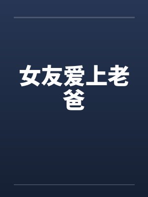女友爱上老爸 女友爱上老爸