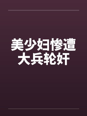 美少妇惨遭大兵轮奸 美少妇惨遭大兵轮奸