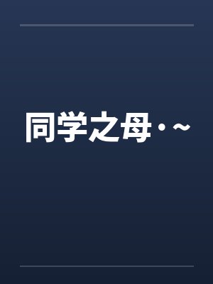 同学之母·~ 同学之母·~