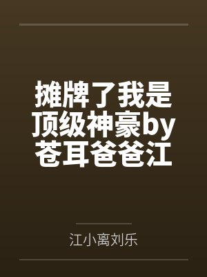 摊牌了我是顶级神豪by苍耳爸爸江小离 摊牌了我是顶级神豪by苍耳爸爸江小离