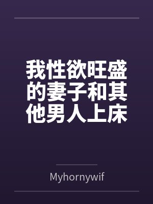 我性欲旺盛的妻子和其他男人上床byMyhornywife 我性欲旺盛的妻子和其他男人上床byMyhornywife