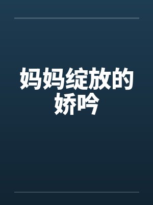 妈妈绽放的娇吟 妈妈绽放的娇吟