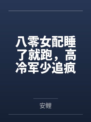 八零女配睡了就跑,高冷军少追疯了 八零女配睡了就跑,高冷军少追疯了