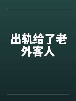 出轨给了老外客人 出轨给了老外客人
