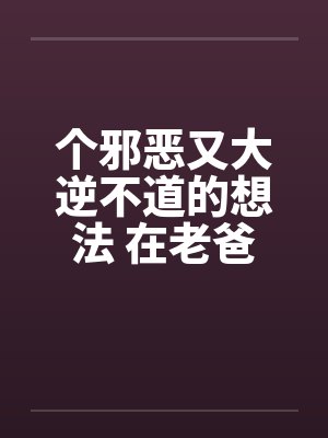 个邪恶又大逆不道的想法 在老爸旁边操老妈 个邪恶又大逆不道的想法 在老爸旁边操老妈