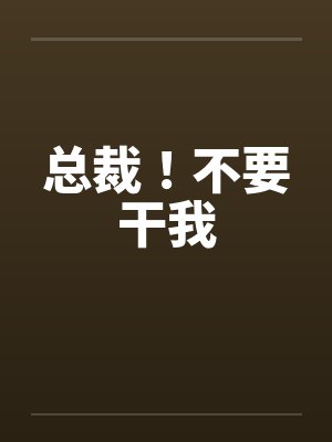 总裁!不要干我 总裁!不要干我