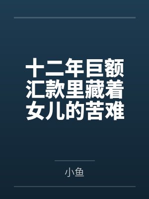 十二年巨额汇款里藏着女儿的苦难 十二年巨额汇款里藏着女儿的苦难