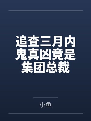 追查三月内鬼真凶竟是集团总裁 追查三月内鬼真凶竟是集团总裁