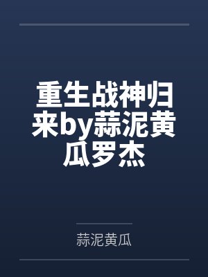 重生战神归来by蒜泥黄瓜罗杰