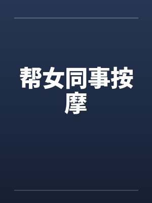 帮女同事按摩 帮女同事按摩