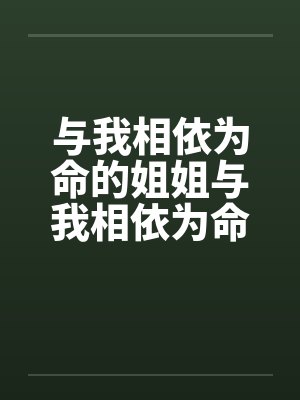 与我相依为命的姐姐与我相依为命的姐姐 与我相依为命的姐姐与我相依为命的姐姐