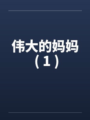 伟大的妈妈 ( 1 ) 伟大的妈妈 ( 1 )