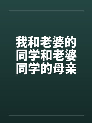 我和老婆的同学和老婆同学的母亲。 我和老婆的同学和老婆同学的母亲。