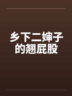 乡下二婶子的翘屁股 乡下二婶子的翘屁股
