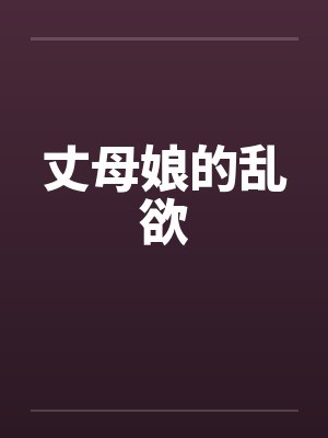 丈母娘的乱欲 丈母娘的乱欲