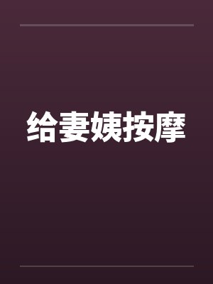 给妻姨按摩 给妻姨按摩