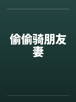 偷偷骑朋友妻 偷偷骑朋友妻