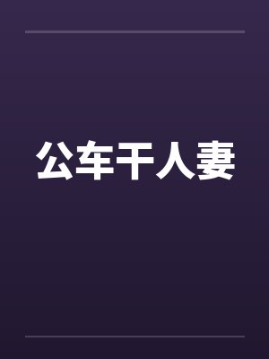 公车干人妻 公车干人妻