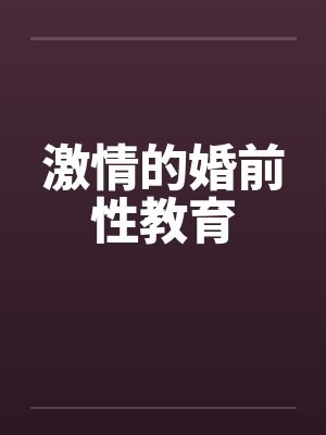 激情的婚前性教育 激情的婚前性教育