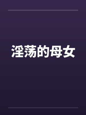 淫荡的母女 淫荡的母女