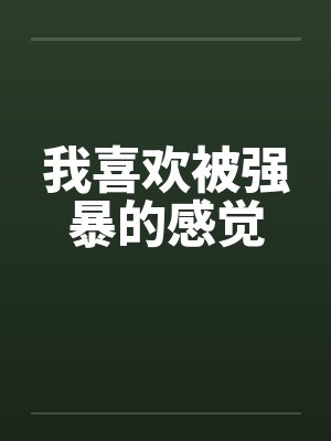 我喜欢被强暴的感觉 我喜欢被强暴的感觉