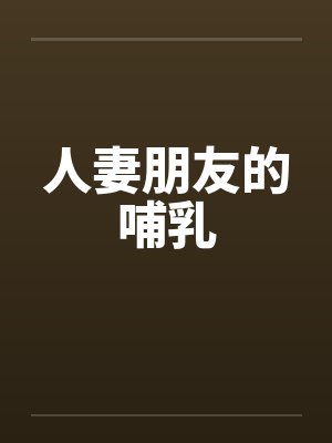 人妻朋友的哺乳 人妻朋友的哺乳