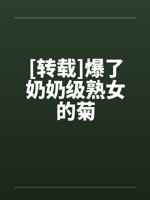 [转载]爆了奶奶级熟女的菊