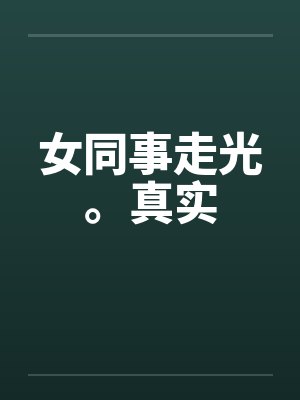 女同事走光。真实 女同事走光。真实