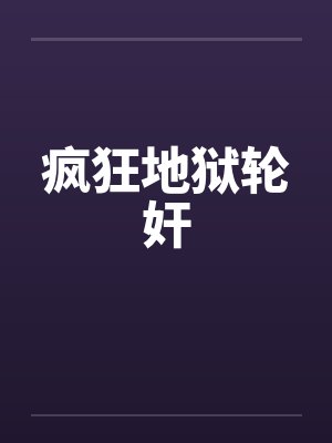疯狂地狱轮奸 疯狂地狱轮奸
