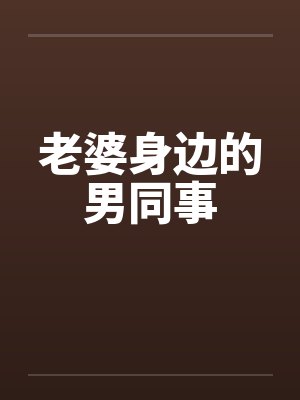 老婆身边的男同事 老婆身边的男同事