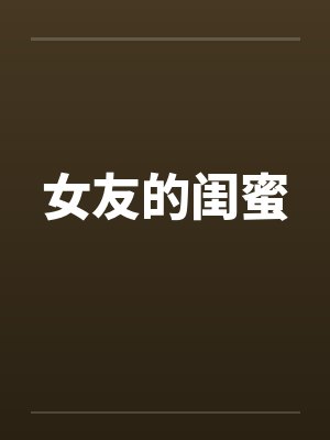 女友的闺蜜 女友的闺蜜