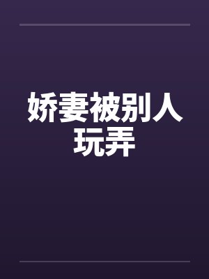 娇妻被别人玩弄