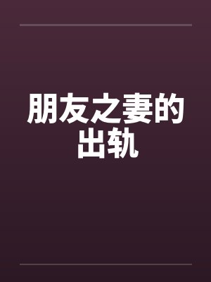 朋友之妻的出轨 朋友之妻的出轨