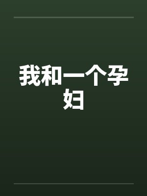 我和一个孕妇 我和一个孕妇