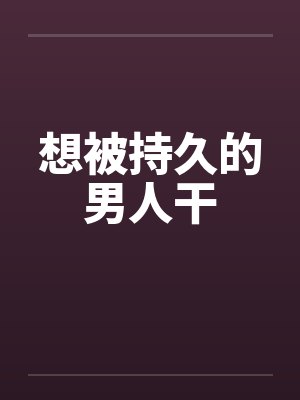 想被持久的男人干 想被持久的男人干