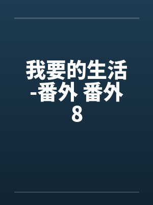 我要的生活-番外 番外8 我要的生活-番外 番外8