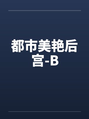 都市美艳后宫-B 都市美艳后宫-B