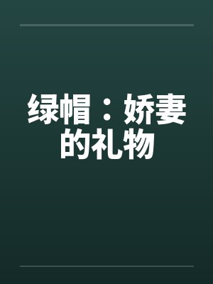 绿帽:娇妻的礼物 绿帽:娇妻的礼物