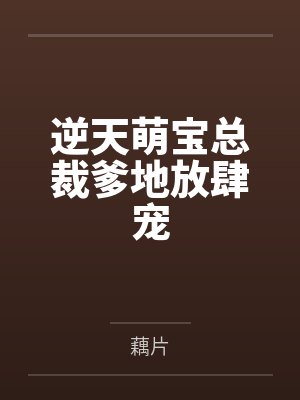 逆天萌宝总裁爹地放肆宠 逆天萌宝总裁爹地放肆宠