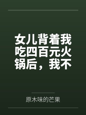 女儿背着我吃四百元火锅后,我不当免费妈妈了 女儿背着我吃四百元火锅后,我不当免费妈妈了