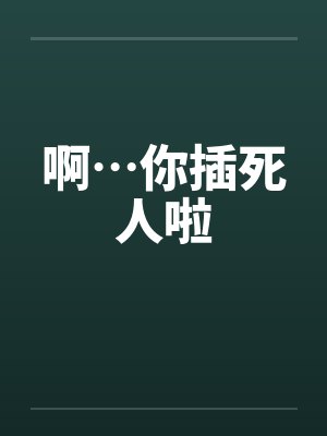 啊…你插死人啦