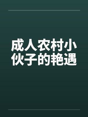 成人农村小伙子的艳遇 成人农村小伙子的艳遇