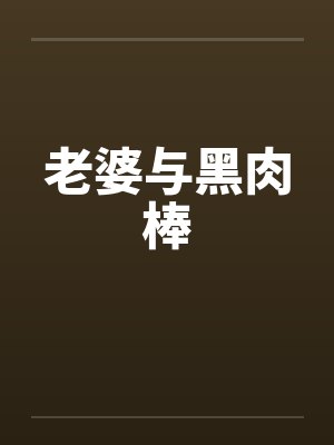老婆与黑肉棒 老婆与黑肉棒
