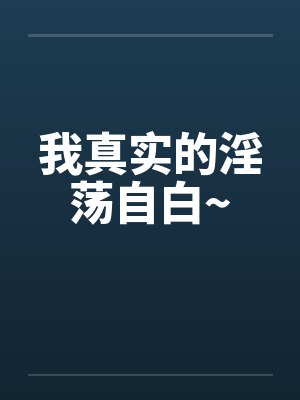 我真实的淫荡自白~