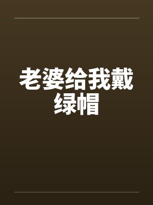 老婆给我戴绿帽 老婆给我戴绿帽
